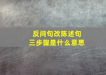 反问句改陈述句三步骤是什么意思