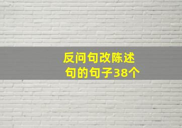 反问句改陈述句的句子38个