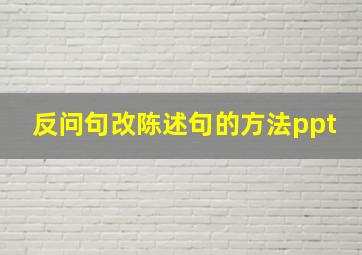 反问句改陈述句的方法ppt