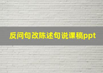 反问句改陈述句说课稿ppt