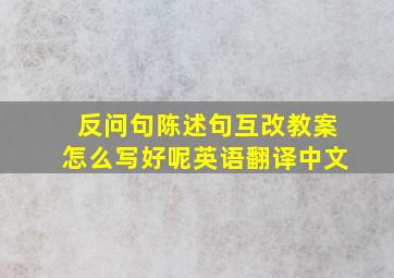 反问句陈述句互改教案怎么写好呢英语翻译中文