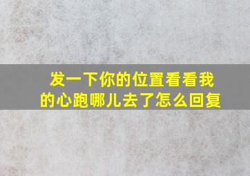 发一下你的位置看看我的心跑哪儿去了怎么回复