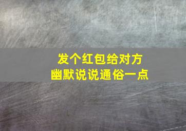 发个红包给对方幽默说说通俗一点