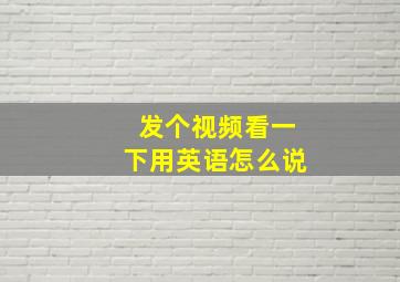 发个视频看一下用英语怎么说