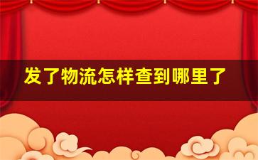 发了物流怎样查到哪里了