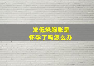 发低烧胸胀是怀孕了吗怎么办