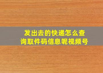 发出去的快递怎么查询取件码信息呢视频号