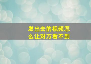 发出去的视频怎么让对方看不到