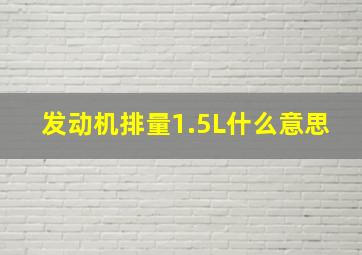 发动机排量1.5L什么意思