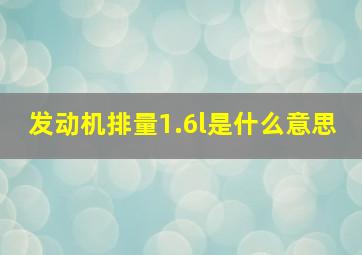 发动机排量1.6l是什么意思