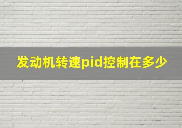 发动机转速pid控制在多少