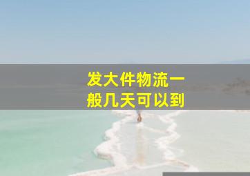 发大件物流一般几天可以到