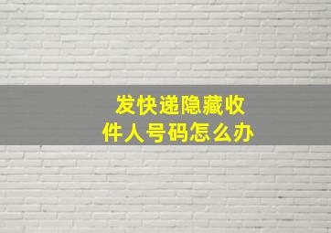 发快递隐藏收件人号码怎么办