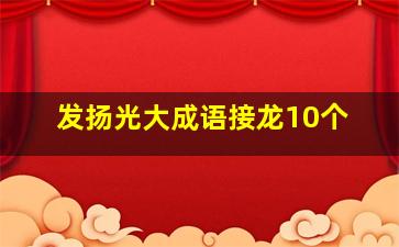 发扬光大成语接龙10个