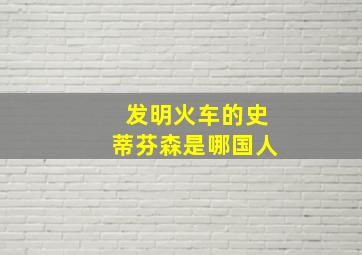 发明火车的史蒂芬森是哪国人