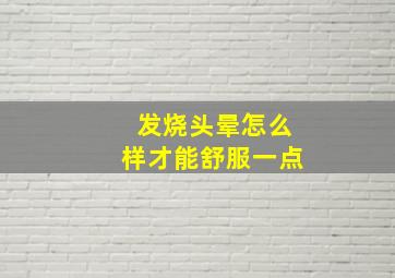 发烧头晕怎么样才能舒服一点