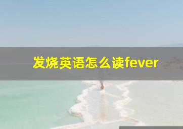 发烧英语怎么读fever