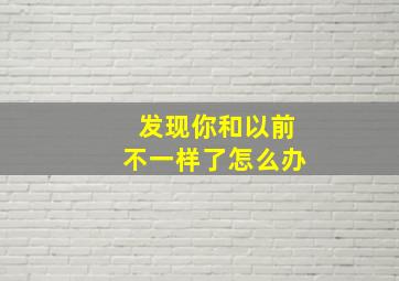 发现你和以前不一样了怎么办