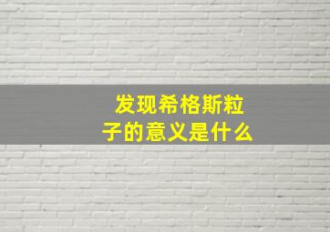 发现希格斯粒子的意义是什么