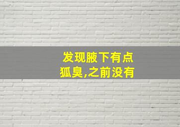 发现腋下有点狐臭,之前没有