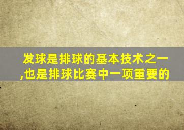 发球是排球的基本技术之一,也是排球比赛中一项重要的