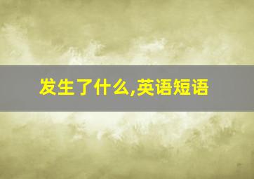 发生了什么,英语短语