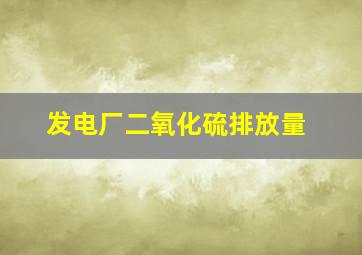 发电厂二氧化硫排放量