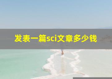 发表一篇sci文章多少钱