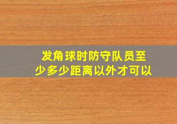 发角球时防守队员至少多少距离以外才可以