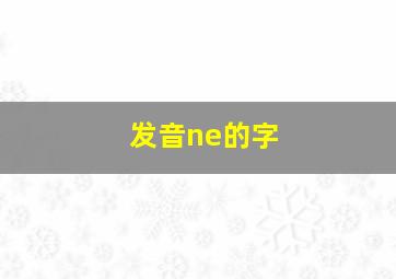 发音ne的字