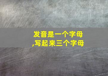 发音是一个字母,写起来三个字母