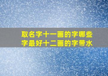 取名字十一画的字哪些字最好十二画的字带水