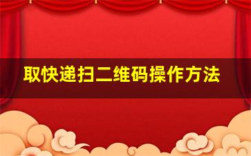 取快递扫二维码操作方法