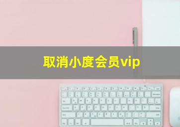 取消小度会员vip