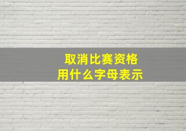 取消比赛资格用什么字母表示