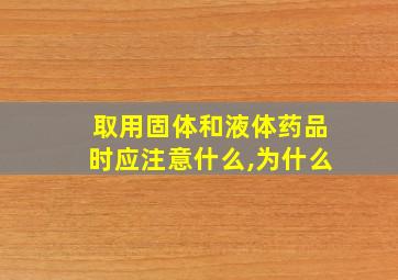 取用固体和液体药品时应注意什么,为什么