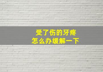 受了伤的牙疼怎么办缓解一下