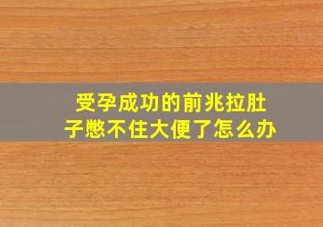 受孕成功的前兆拉肚子憋不住大便了怎么办