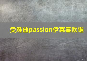 受难曲passion伊莱喜欢谁