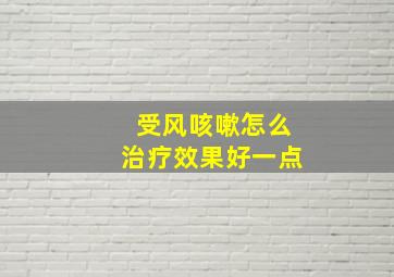 受风咳嗽怎么治疗效果好一点