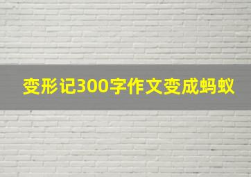 变形记300字作文变成蚂蚁