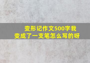 变形记作文500字我变成了一支笔怎么写的呀