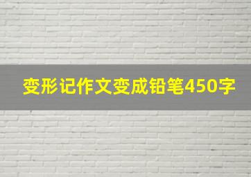 变形记作文变成铅笔450字