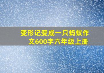 变形记变成一只蚂蚁作文600字六年级上册