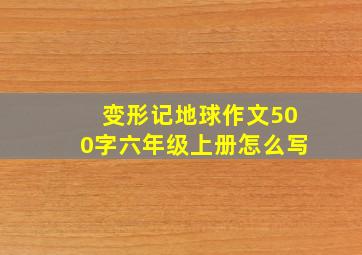 变形记地球作文500字六年级上册怎么写