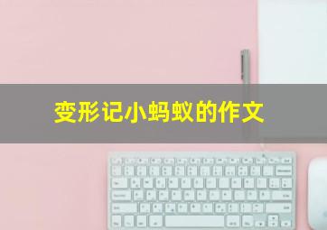 变形记小蚂蚁的作文