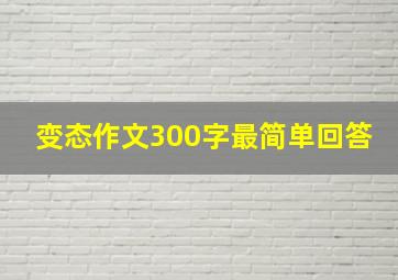 变态作文300字最简单回答