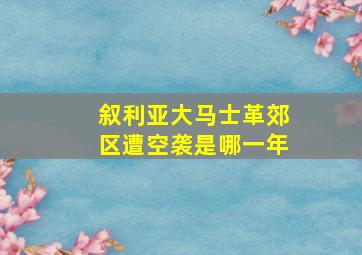 叙利亚大马士革郊区遭空袭是哪一年