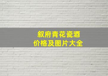 叙府青花瓷酒价格及图片大全