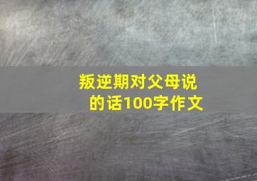 叛逆期对父母说的话100字作文